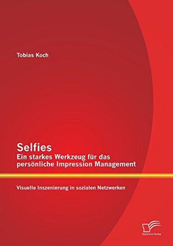 Selfies  Ein starkes Werkzeug für das persönliche Impression Management: Visuelle Inszenierung in sozialen Netzwerken