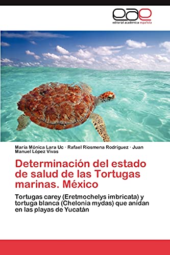 Determinación del estado de salud de las Tortugas marinas. México: Tortugas carey (Eretmochelys imbricata) y tortuga blanca (Chelonia mydas) que ... mydas que anidan en las playas de Yucatán