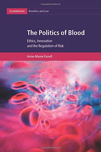 Anne-Maree Farrell The Politics Of Blood, Ethics, Innovation And The Regulation Of Risk (Cambridge Bioethics And Law, Band 17)