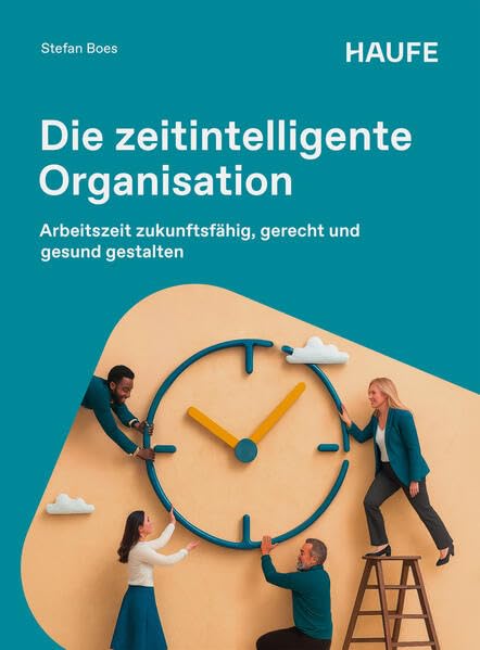 Die zeitintelligente Organisation: Arbeitszeit zukunftsfähig, gerecht und gesund gestalten (Haufe Fachbuch)