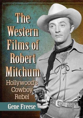 Gene Freese The Western Films Of Robert Mitchum, Hollywood's Cowboy Rebel