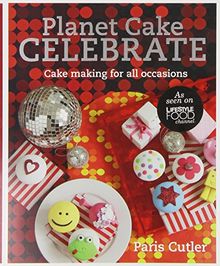 Planet Cake Celebrate: Cake Making for All Occasions