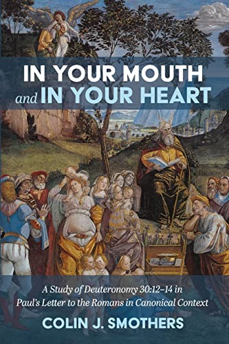 In Your Mouth and In Your Heart: A Study of Deuteronomy 30:12-14 in Paul's Letter to the Romans in Canonical Context
