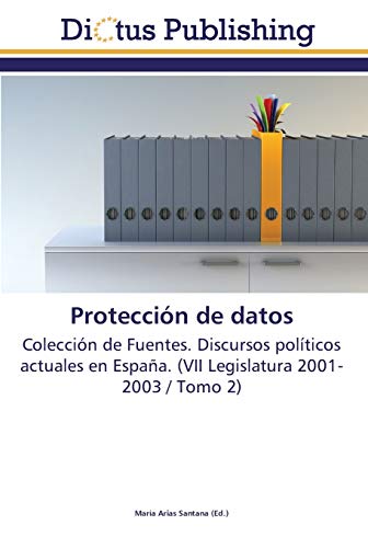Protección de datos: Colección de Fuentes. Discursos políticos actuales en España. (VII Legislatura 2001-2003 / Tomo 2)