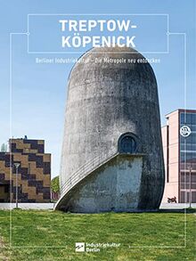 Treptow-Köpenick: Berliner Industriekultur - Die Metropole neu entdecken (Berliner Schriften zur Industriekultur: Hg. Berliner Zentrum Industriekultur)