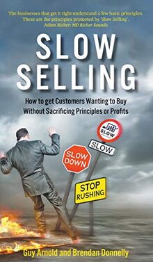 Slow Selling: How to get Customers Wanting to Buy Without Sacrificing Principles or Profits