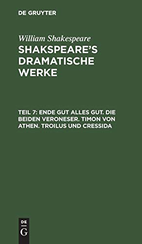 Ende gut alles gut. Die beiden Veroneser. Timon von Athen. Troilus und Cressida: Theil 7 (William Shakespeare: Shakspeare’s dramatische Werke)