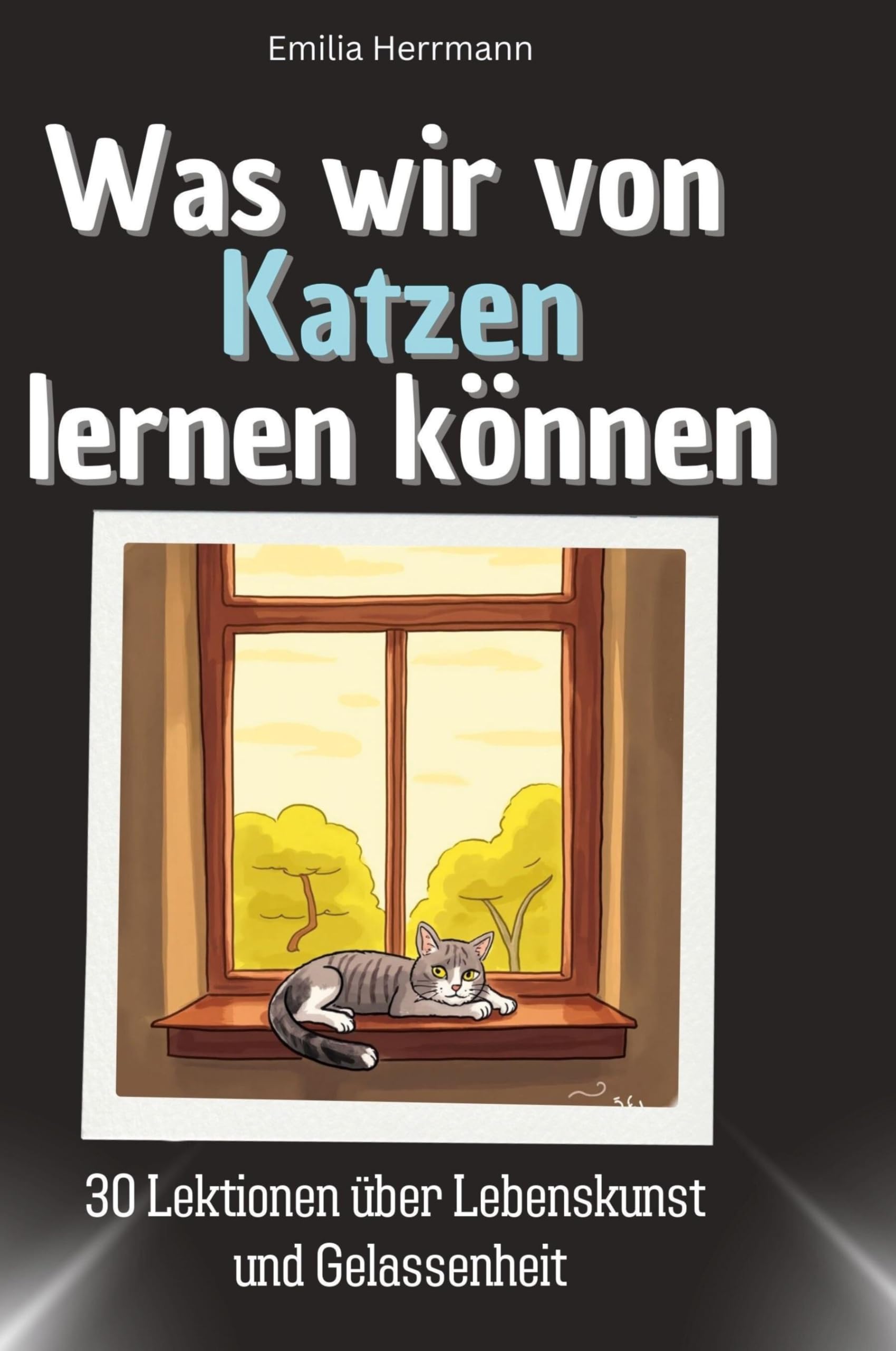 Was wir von Katzen lernen können: 30 Lektionen über Lebenskunst und Gelassenheit