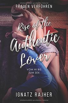 Frauen Verführen: Rise of the Authentic Lover - Vom Hi bis zum Sex