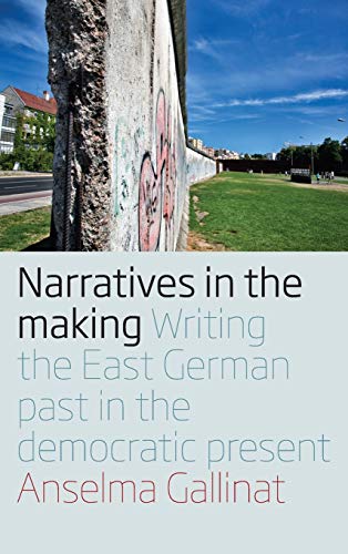 Narratives in the Making: Writing the East German Past in the Democratic Present