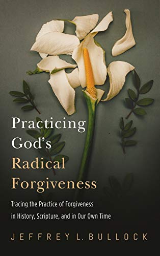 Practicing God's Radical Forgiveness: Tracing the Practice of Forgiveness in History, Scripture, and in Our Own Time