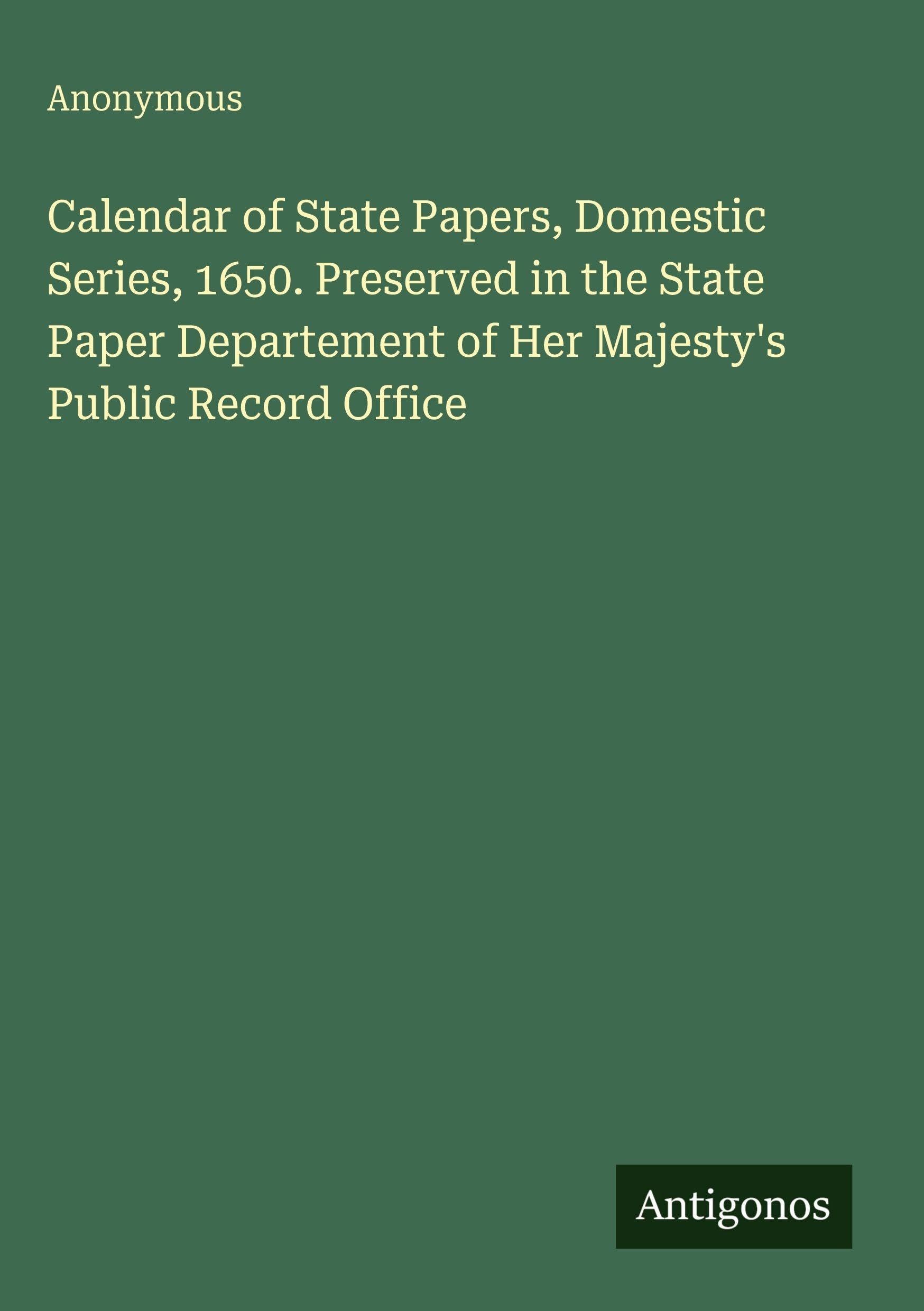Calendar of State Papers, Domestic Series, 1650. Preserved in the State Paper Departement of Her Majesty's Public Record Office