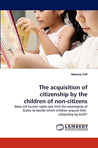 The acquisition of citizenship by the children of non-citizens: Does intl human rights law limit the sovereignty of States to decide which children acquire their citizenship by birth?