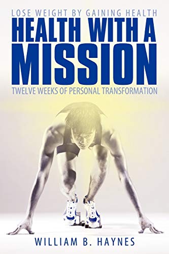 Health With A Mission: Lose Weight by Gaining Health: Twelve Weeks of Personal Transformation