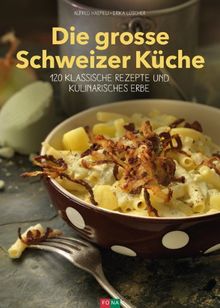 Die grosse Schweizer Küche: 120 klassische Rezepte & kulinarische Geschichten