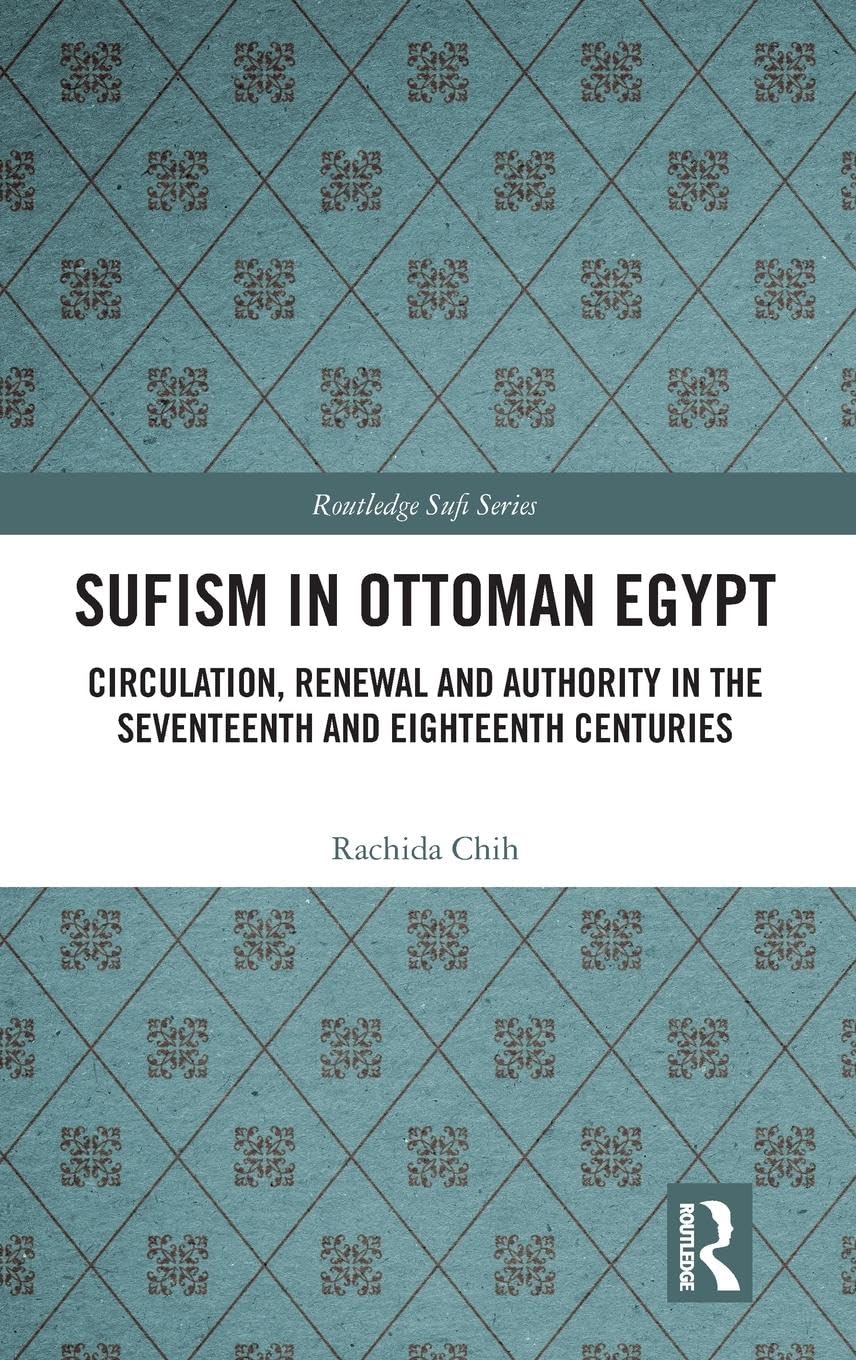 Sufism in Ottoman Egypt: Circulation, Renewal and Authority in the Seventeenth and Eighteenth Centuries (Routledge Sufi)