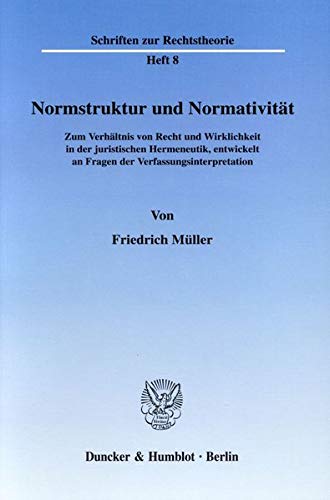 Normstruktur und Normativität.: Zum Verhältnis von Recht und Wirklichkeit in der juristischen Hermeneutik, entwickelt an Fragen der Verfassungsinterpretation. (Schriften zur Rechtstheorie)