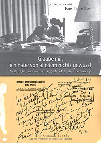 Glaube mir, ich habe von alledem nichts gewusst: Die Verstrickung von Unterstaatssekretär Martin F. J. Luther in den Holocaust