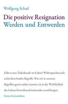 Die positive Resignation: Werden und Entwerden (Anthroposophie und Naturwissenschaft - eine notwendige Ergänzung)