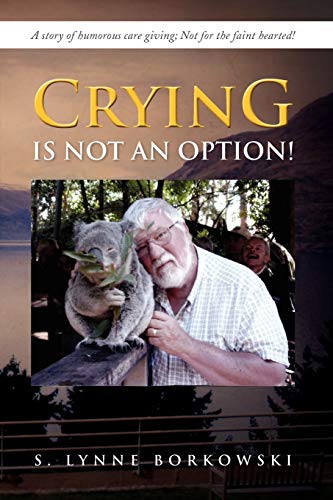 Crying Is Not an Option!: A Story of Humorous Care Giving; Not for the Faint Hearted!
