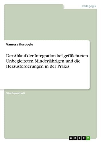 Der Ablauf der Integration bei geflüchteten Unbegleiteten Minderjährigen und die Herausforderungen in der Praxis