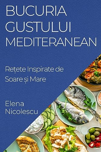 Bucuria Gustului Mediteranean: Re¿ete Inspirate de Soare ¿i Mare