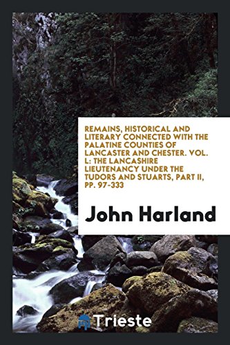 Remains, Historical and Literary Connected with the Palatine Counties of Lancaster and Chester. Vol. L: The Lancashire Lieutenancy Under the Tudors and Stuarts, Part II, pp. 97-333