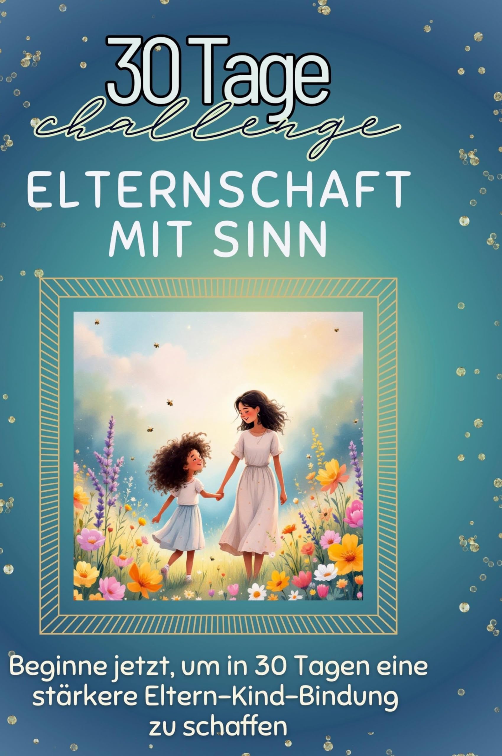 Elternschaft mit Sinn: Beginne jetzt, um in 30 Tagen eine stärkere Eltern-Kind-Bindung zu schaffen