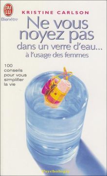 Ne vous noyez pas dans un verre d'eau... à l'usage des femmes : 100 conseils pour vous simplifier la vie