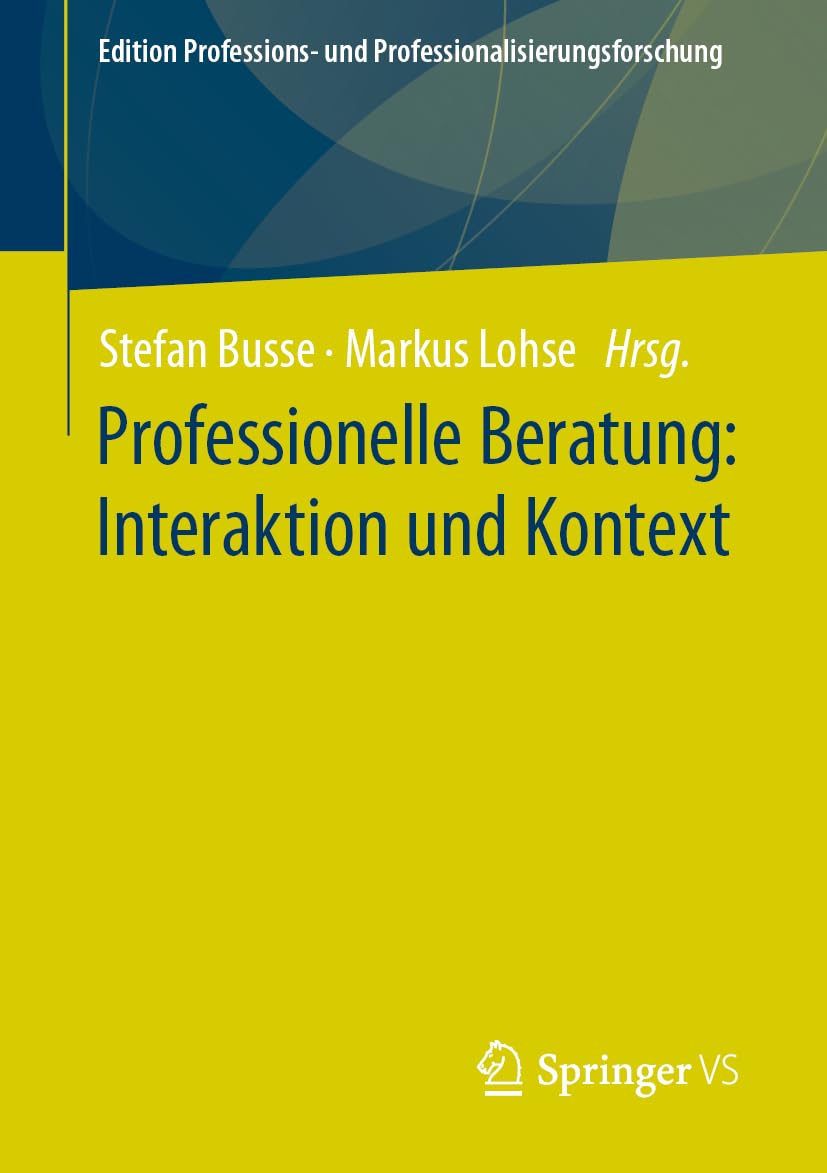 Professionelle Beratung: Interaktion und Kontext (Edition Professions- und Professionalisierungsforschung, 17, Band 17)