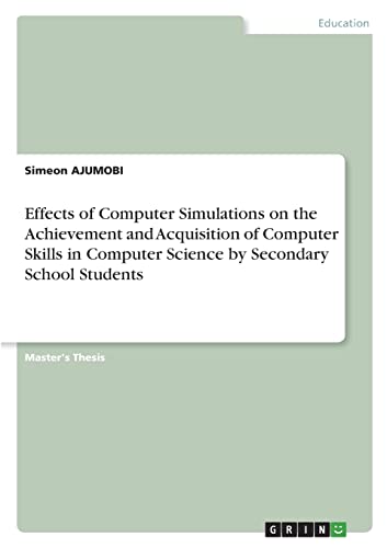 Effects of Computer Simulations on the Achievement and Acquisition of Computer Skills in Computer Science by Secondary School Students: Magisterarbeit