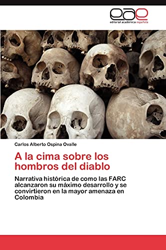 A la cima sobre los hombros del diablo: Narrativa histórica de como las FARC alcanzaron su máximo desarrollo y se convirtieron en la mayor amenaza en Colombia