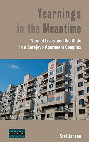 Yearnings in the Meantime: Normal Lives' and the State in a Sarajevo Apartment Complex (Dislocations, Band 15)