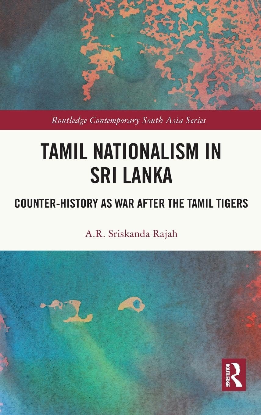 Tamil Nationalism in Sri Lanka: Counter-history as War after the Tamil Tigers (Routledge Contemporary South Asia, 155)