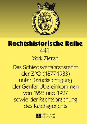 Das Schiedsverfahrensrecht der ZPO (1877-1933) unter Berücksichtigung der Genfer Übereinkommen von 1923 und 1927 sowie der Rechtsprechung des Reichsgerichts (Rechtshistorische Reihe)