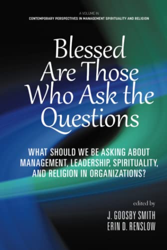 Blessed Are Those Who Ask the Questions: What Should We Be Asking About Management, Leadership, Spirituality, and Religion in Organizations? ... in Management Spirituality and Religion)