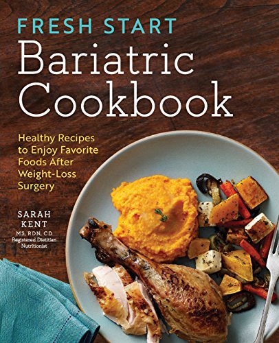 Sarah Kent Fresh Start Bariatric Cookbook, Healthy Recipes To Enjoy Favorite Foods After Weight-Loss Surgery
