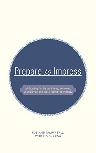 Prepare to Impress: Job Hunting for the Ambitious, Frustrated, Unemployed and Those Facing Redundancy