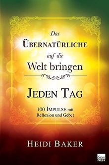 Das Übernatürliche auf die Welt bringen - JEDEN TAG: 100 Impulse mit Reflexion und Gebet