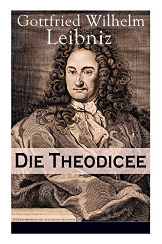 Leibniz, Gottfried Wilhelm Die Theodicee, Abhandlungen über Die Theodizee Von Der Güte Gottes, Der Freiheit Des Menschen Und Dem Ursprung Des Bösen