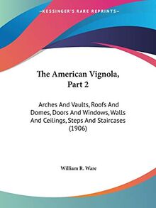 The American Vignola, Part 2: Arches And Vaults, Roofs And Domes, Doors And Windows, Walls And Ceilings, Steps And Staircases (1906)
