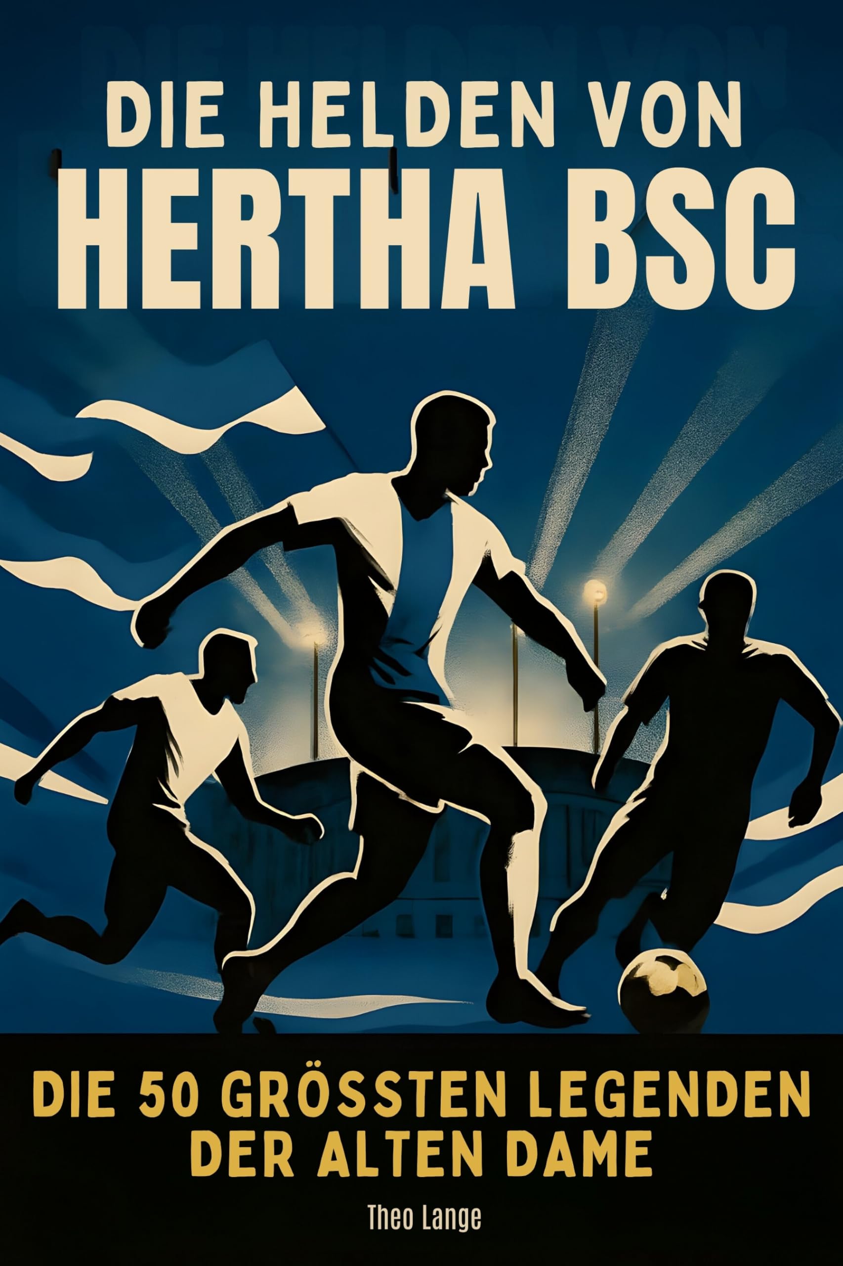 Die Helden von Hertha BSC: Die 50 größten Legenden der Alten Dame