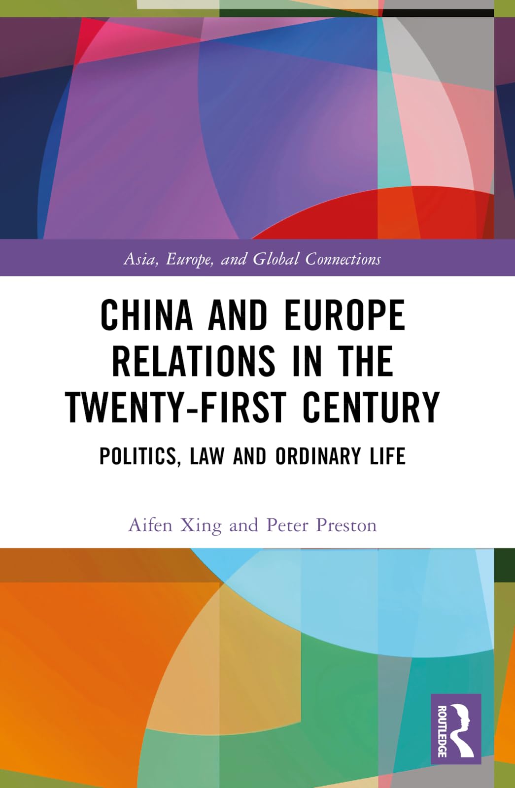 China and Europe Relations in the Twenty-First Century: Politics, Law and Ordinary Life (Asia, Europe, and Global Connections)