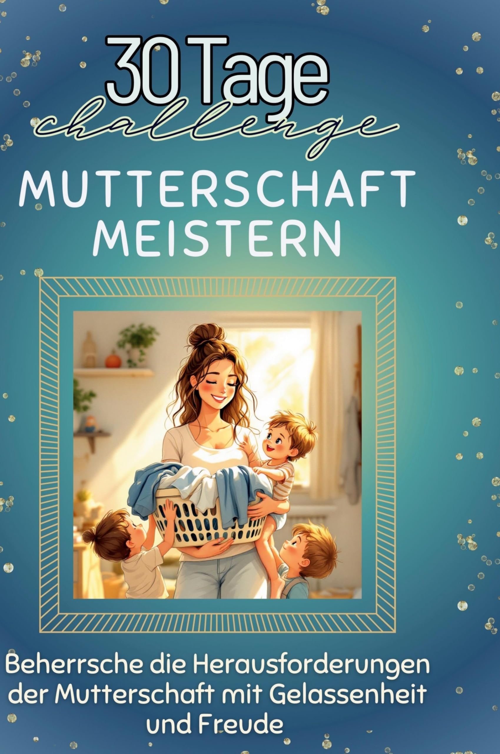 Mutterschaft meistern: Beherrsche die Herausforderungen der Mutterschaft mit Gelassenheit und Freude