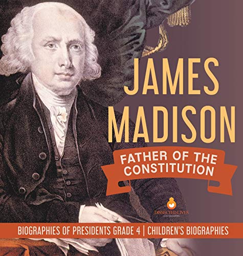 James Madison: Father of the Constitution | Biographies of Presidents Grade 4 | Children's Biographies