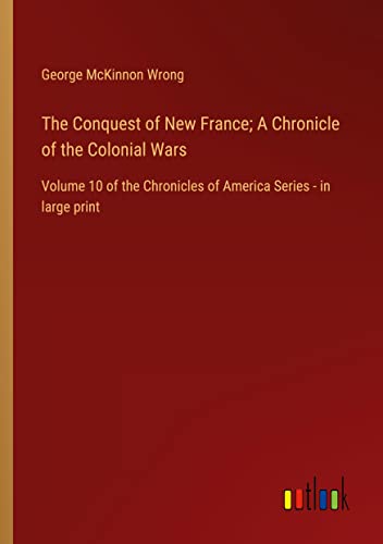 The Conquest of New France; A Chronicle of the Colonial Wars: Volume 10 of the Chronicles of America Series - in large print