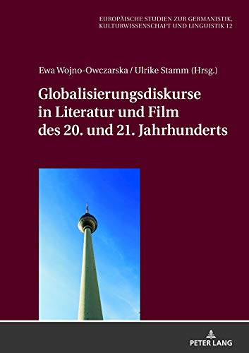 Globalisierungsdiskurse in Literatur und Film des 20. und 21. Jahrhunderts (Europäische Studien zur Germanistik, Kulturwissenschaft und Linguistik, Band 12)