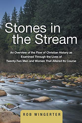 Stones in the Stream: An Overview of the Flow of Christian History as Examined Through the Lives of Twenty-Two Men and Women That Altered Its Course