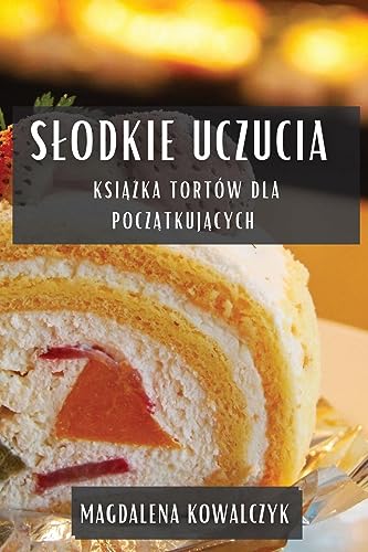S¿odkie Uczucia: Ksi¿¿ka Tortów dla Pocz¿tkuj¿cych