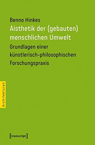 Aisthetik der (gebauten) menschlichen Umwelt: Grundlagen einer künstlerisch-philosophischen Forschungspraxis (Architekturen)